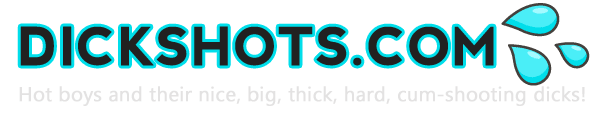 Dickshots.com - Hot boys with nice, big, thick, hard, cum-shooting dicks.